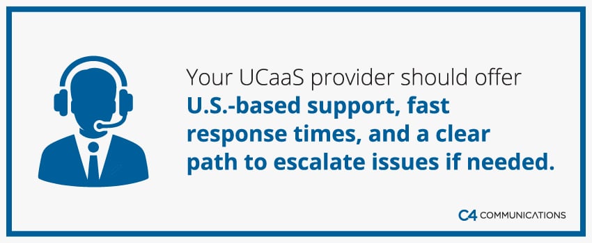 Your UCaaS provider should offer U.S.-based support, fast response times, and a clear path to escalate issues if needed.